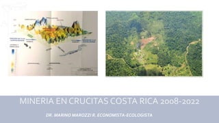 DR. MARINO MAROZZI R. ECONOMISTA-ECOLOGISTA
MINERIA EN CRUCITAS COSTA RICA 2008-2022
 