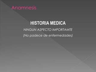 HISTORIA MEDICA
NINGUN ASPECTO IMPORTAMTE
(No padece de enfermedades)
 
