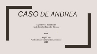 CASO DE ANDREA
Angie Liliana Mesa Barón
Heydy Carolina Saavedra Sánchez
Ética
Bogotá D.C
Fundación universitaria Iberoamericana
2020
 