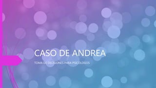 CASO DE ANDREA
TOMA DE DECISIONES PARA PSICOLOGOS
 