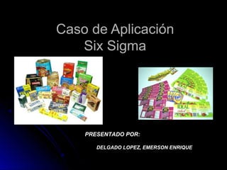 Caso de AplicaciónCaso de Aplicación
Six SigmaSix Sigma
PRESENTADO POR:
DELGADO LOPEZ, EMERSON ENRIQUE
 