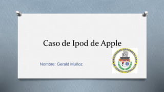 Caso de Ipod de Apple
Nombre: Gerald Muñoz
 