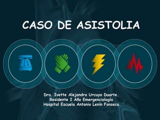 CASO DE ASISTOLIA
Dra. Ivette Alejandra Urcuyo Duarte.
Residente I Año Emergenciología
Hospital Escuela Antonio Lenín Fonseca
 