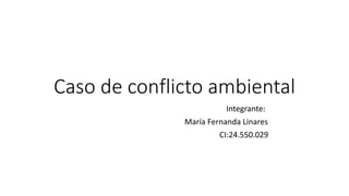 Caso de conflicto ambiental
Integrante:
María Fernanda Linares
CI:24.550.029
 
