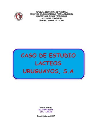 REPÚBLICA BOLIVARIANA DE VENEZUELA
MINISTERIO DEL PODER POPULAR PARA LA EDUCACIÓN
UNIVERSITARIA, CIENCIA Y TECNOLOGÍA
UNIVERSIDAD FERMÍN TORO
CÁTEDRA: TOMA DE DECISIONES
PARTICIPANTE:
NELSYMAR MILLÁN
C.I.V.- 17.995.489
Ciudad Ojeda, Abril 2017
 