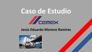 Caso de Estudio
Jesús Eduardo Moreno Ramírez
 