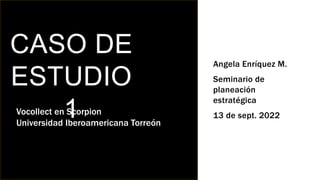 CASO DE
ESTUDIO
1
Angela Enríquez M.
Seminario de
planeación
estratégica
13 de sept. 2022
Vocollect en Scorpion
Universidad Iberoamericana Torreón
 