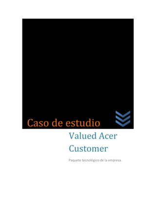 Caso




   Caso de estudio
           Valued Acer
           Customer
           Paquete tecnológico de la empresa.
 