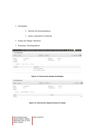  actividades:
 Revisión de Amortiguadores
 Llevar a alineación al Vehículo
 Puesto de Trabajo: Mecánico
 Productos: Amortiguadores
Figura 12: Intervención etiqueta Actividades.
Figura 13: Intervención etiqueta Puesto de Trabajo.
Shyris N36-120 entre
Suecia y NNUU, Edificio
Allure Park, Piso 13, Of A.
Quito, Ecuador
(593) 2 3324173
 