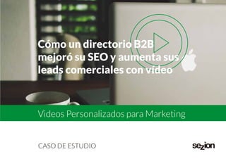 CASO DE ESTUDIO
Cómo un directorio B2B
mejoró su SEO y aumenta sus
leads comerciales con vídeo
Videos Personalizados para Marketing
 