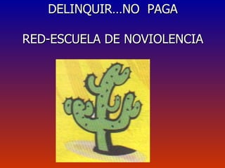 DELINQUIR…NO  PAGA RED-ESCUELA DE NOVIOLENCIA 