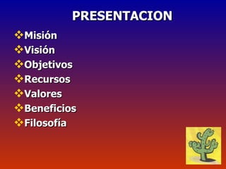 PRESENTACION     Misión Visión Objetivos  Recursos  Valores  Beneficios  Filosofía  