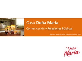 Caso Doña María
Comunicación y Relaciones Públicas
                 Segundo semestre 2010 / Primer trimestre 2011
 