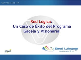 Red Lógica: Un Caso de Éxito del Programa Gacela y Visionaria 