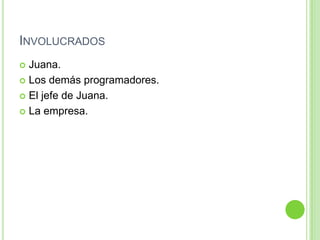 InvolucradosJuana.Los demás programadores.El jefe de Juana.La empresa.
