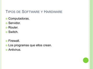 Tipos de Software y HardwareComputadoras.Servidor.Router.Switch.Firewall.Los programas que ellos crean.Antivirus.