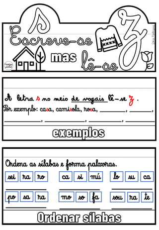 A letra no meio de vogais lê-se .
s
Por exemplo: casa, camisola, rosa, _______, ______,
Sónia
Rodrigues
z
__________, ___________, _________, ________
 