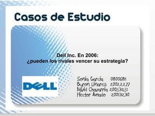 Dell Inc. En 2006:
¿pueden los rivales vencer su estrategia?
 