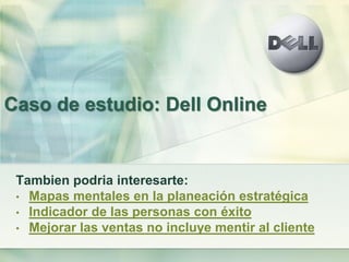 Caso de estudio: Dell Online


 Tambien podria interesarte:
 • Mapas mentales en la planeación estratégica
 • Indicador de...