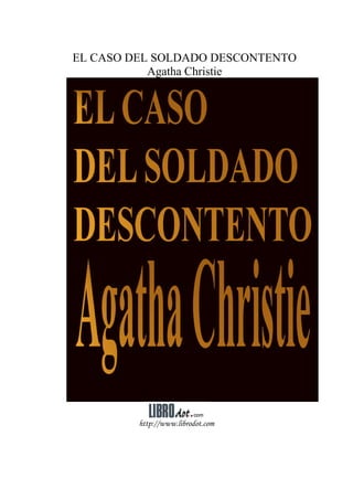 EL CASO DEL SOLDADO DESCONTENTO
           Agatha Christie




         http://www.librodot.com
 