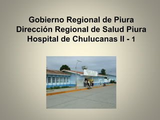Gobierno Regional de Piura
Dirección Regional de Salud Piura
Hospital de Chulucanas II - 1
 