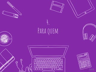 4.
Para quem
 