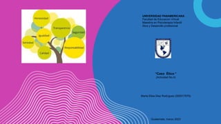 UNIVERSIDAD PANAMERICANA
Facultad de Educación Virtual
Maestría en Psicoterapia Infantil
Ética y Desarrollo profesional
“Caso Ético ”
(Actividad No.4)
Marta Elisa Diaz Rodríguez (000017679)
Guatemala, marzo 2023
 
