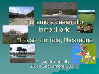 Turismo y desarrollo
inmobiliario
El caso de Tola, Nicaragua
Alejandro Bonilla
26 de Septiembre 2007
 