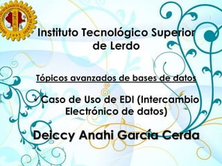 Instituto Tecnológico Superior de Lerdo Tópicos avanzados de bases de datos ,[object Object],Deiccy Anahi García Cerda 