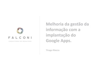 Melhoria da gestão da
informação com a
implantação do
Google Apps.
Thiago Ribeiro
 