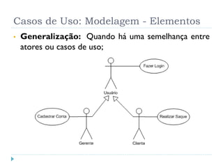 Casos de Uso: Modelagem - Elementos
•   Generalização: Quando há uma semelhança entre
    atores ou casos de uso;
 