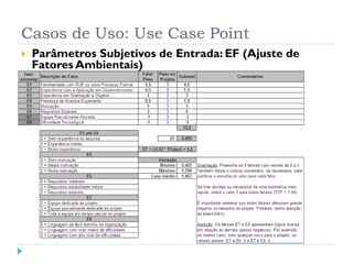 Casos de Uso: Use Case Point
   Parâmetros Subjetivos de Entrada: EF (Ajuste de
    Fatores Ambientais)
 