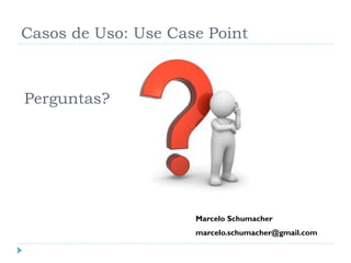 Casos de Uso: Use Case Point



Perguntas?




                     Marcelo Schumacher
                     marcelo.schumacher@gmail.com
 