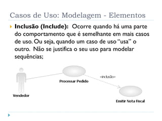 Casos de Uso: Modelagem - Elementos
   Inclusão (Include): Ocorre quando há uma parte
    do comportamento que é semelhan...