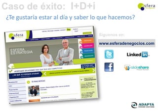 Caso de éxito: I+D+i
¿Te gustaría estar al día y saber lo que hacemos?

                                   Síguenos en:

                                   www.esferadenegocios.com
 