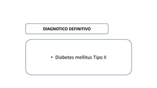 DIAGNOTICO DEFINITIVO 
• Diabetes mellitus Tipo II 
 