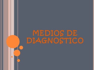 MEDIOS DE
DIAGNOSTICO
 