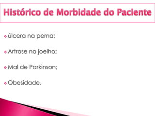  úlcera na perna;
 Artrose no joelho;
 Mal de Parkinson;
 Obesidade.
 