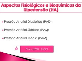  Pressão Arterial Diastólica (PAD);
 Pressão Arterial Sistólica (PAS);
 Pressão Arterial Média (PAM).
PAM = (2PAD + PAS)/3
 