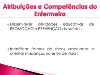  Desenvolver atividades educativas de
PROMOÇÃO e PREVENÇÃO da saúde ;
 Identificar fatores de riscos associados e
orientar mudanças no estilo de vida ;
 