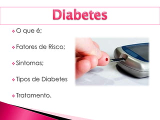  O que é;
 Fatores de Risco;
 Sintomas;
 Tipos de Diabetes
 Tratamento.
 