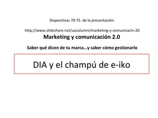 Marketing y comunicación 2.0 ,[object Object],[object Object],[object Object],DIA y el champú de e-iko 