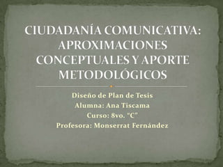Diseño de Plan de Tesis
     Alumna: Ana Tiscama
        Curso: 8vo. “C”
Profesora: Monserrat Fernández
 