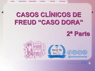 CASOS CLÍNICOS DE
FREUD “CASO DORA”
2ª Parte
PSICANÁLISE FORMAÇÕES E-BOOKS TERAPIA AFILIADOS
HOME
@luizhenpimentel
 