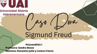 Caso Dora
Sigmund Freud
Psicoanálisis I
Profesora: Sandra Bosco
Alumnos: Kunawicz Julia y Lutens Franco
 