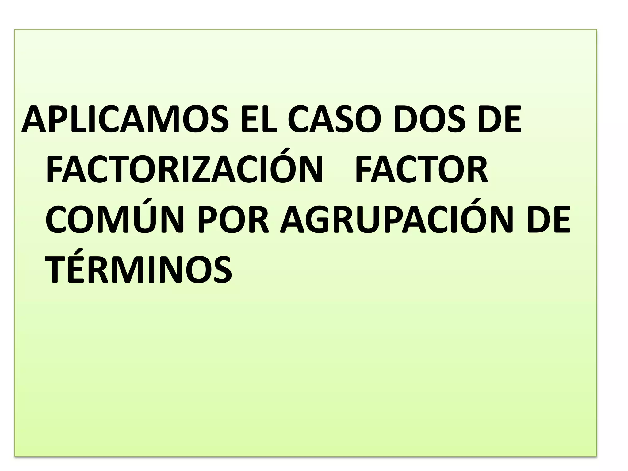 APLICAMOS EL CASO DOS DE
FACTORIZACIÓN FACTOR
COMÚN POR AGRUPACIÓN DE
TÉRMINOS
