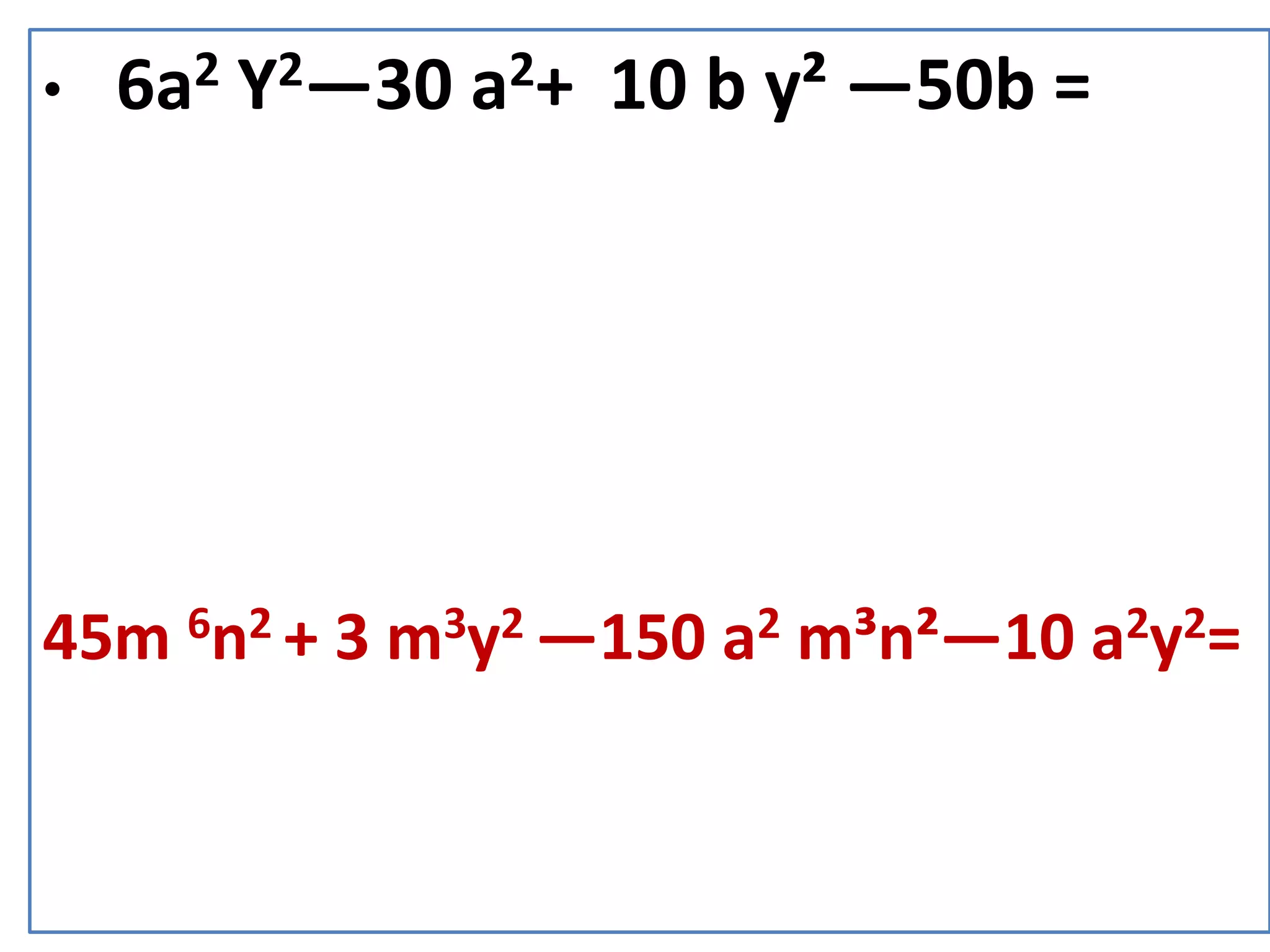• 6a2 Y2—30 a2+ 10 b y² —50b =
45m 6n2 + 3 m3y2 —150 a2 m³n²—10 a2y2=