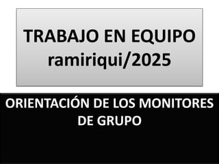 TRABAJO EN EQUIPO
ramiriqui/2025
ORIENTACIÓN DE LOS MONITORES
DE GRUPO
 