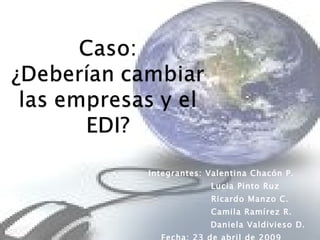 Integrantes: Valentina Chacón P. Lucia Pinto Ruz Ricardo Manzo C. Camila Ramírez R. Daniela Valdivieso D. Fecha: 23 de abril de 2009   