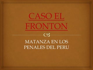 MATANZA EN LOS
PENALES DEL PERU
 
